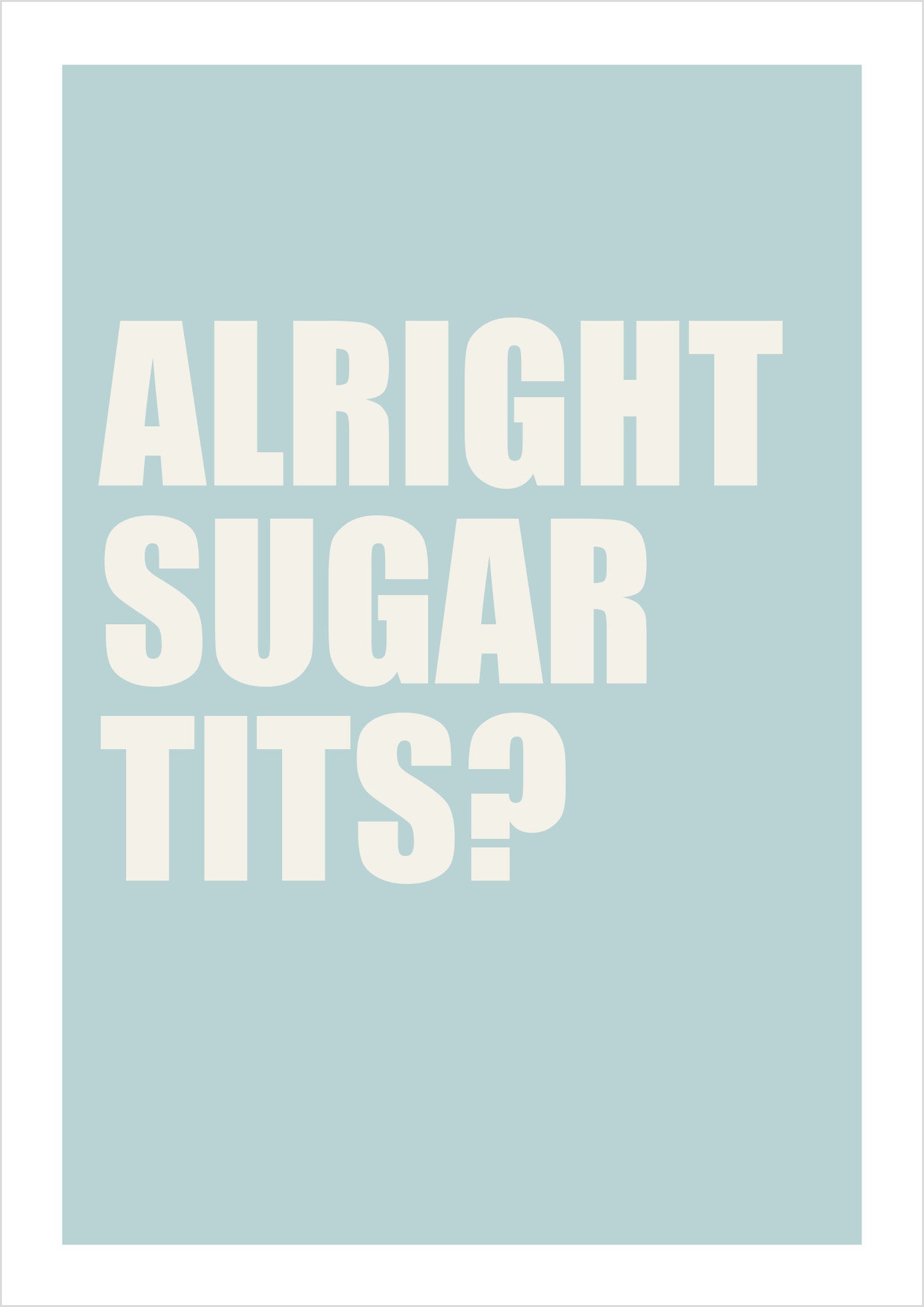 "Alright Sugar Tits?" (sans-serif)