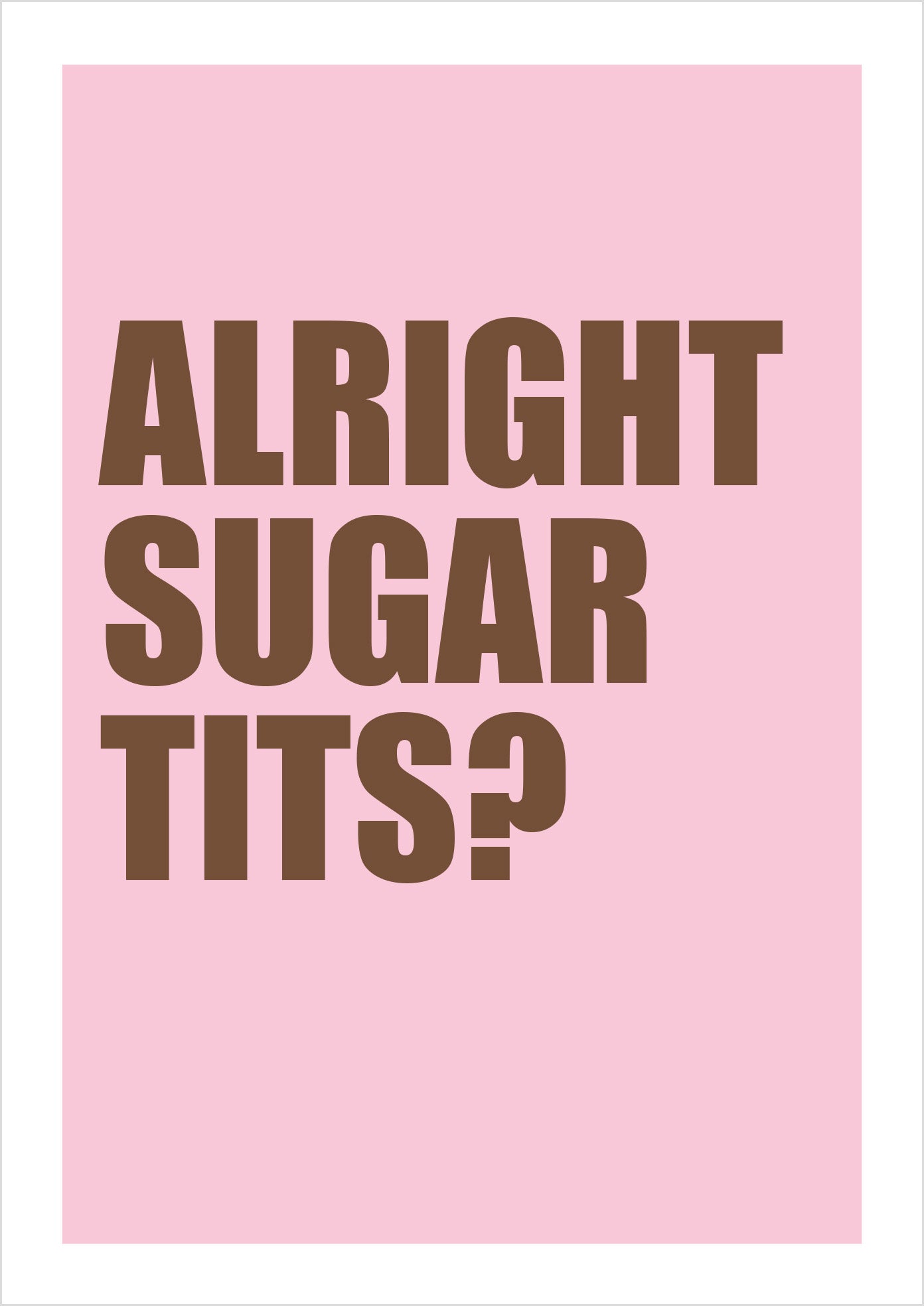 "Alright Sugar Tits?" (sans-serif)