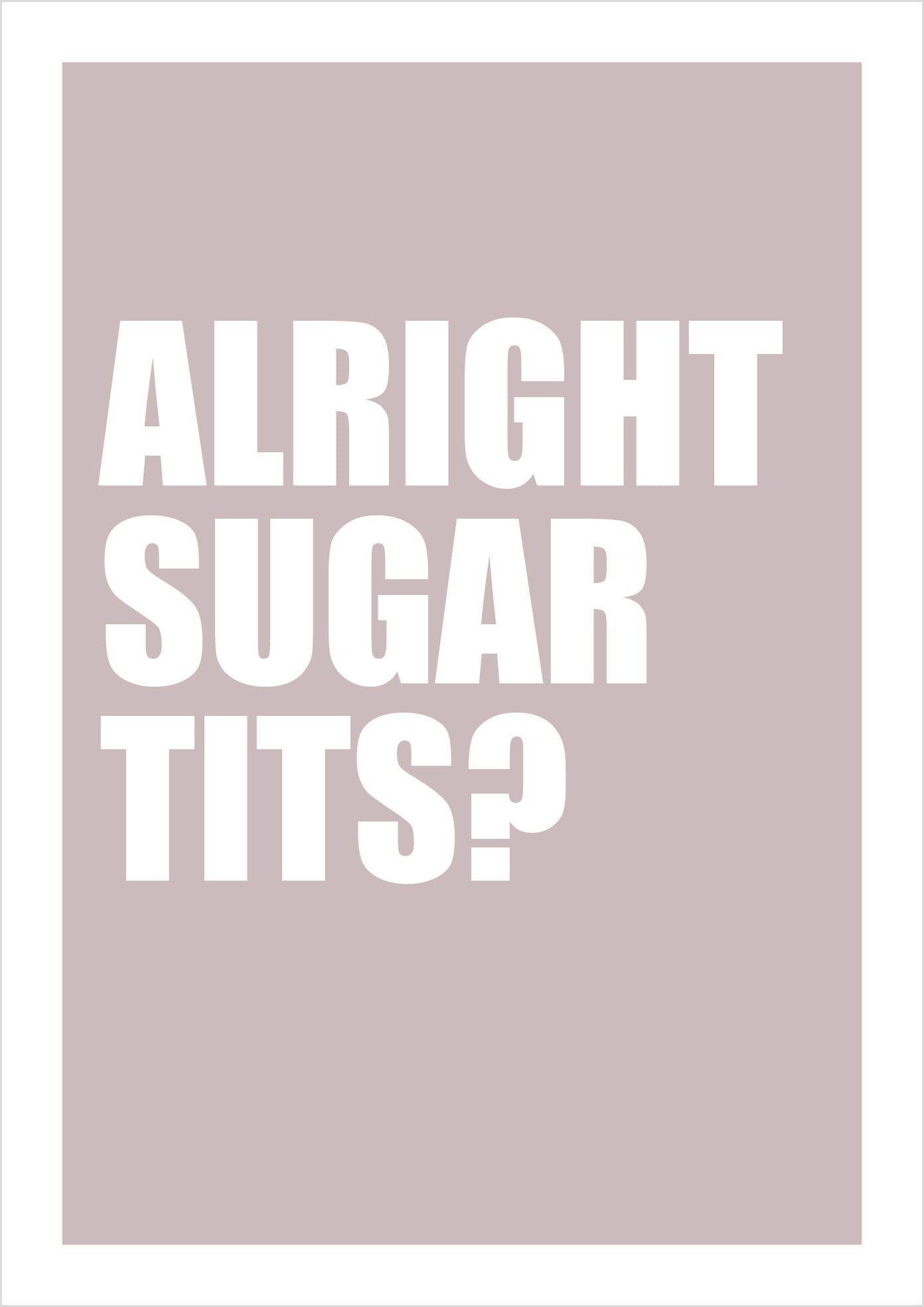 "Alright Sugar Tits?" (sans-serif)