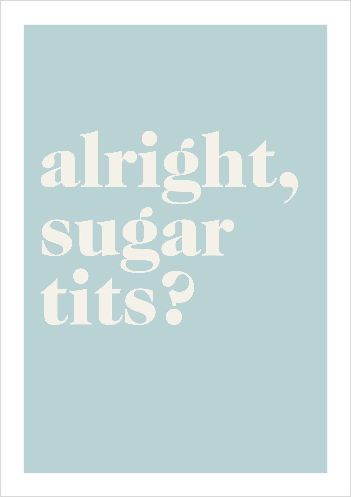 "Alright Sugar Tits?" (serif)