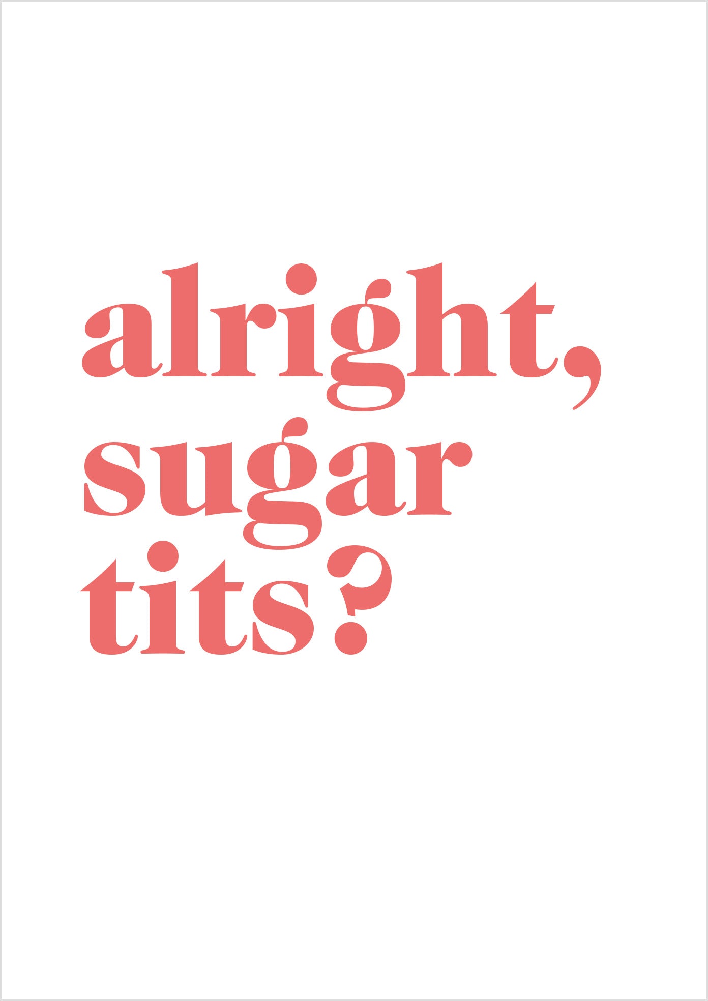 "Alright Sugar Tits?" (serif)