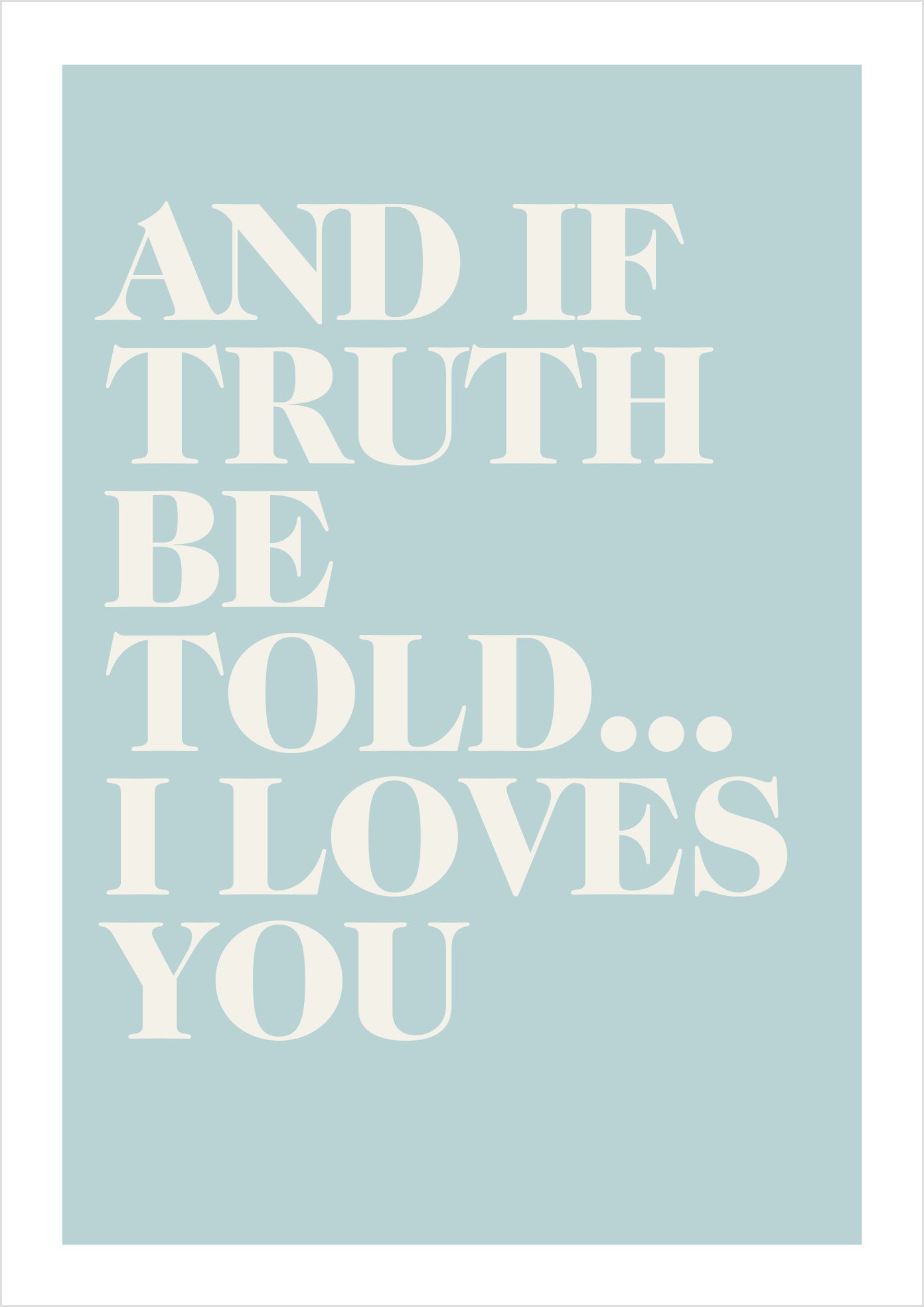 "And if truth be told... I loves you" (serif)