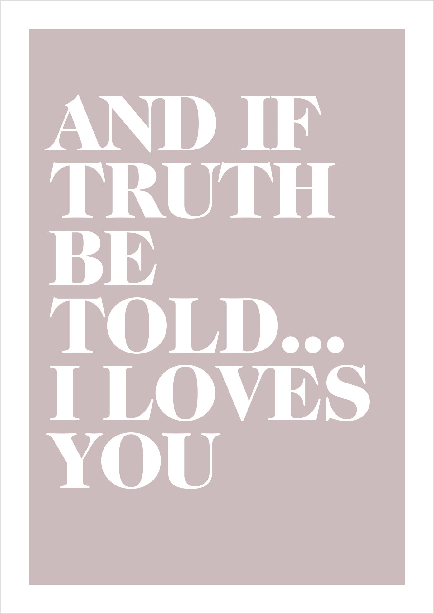 "And if truth be told... I loves you" (serif)