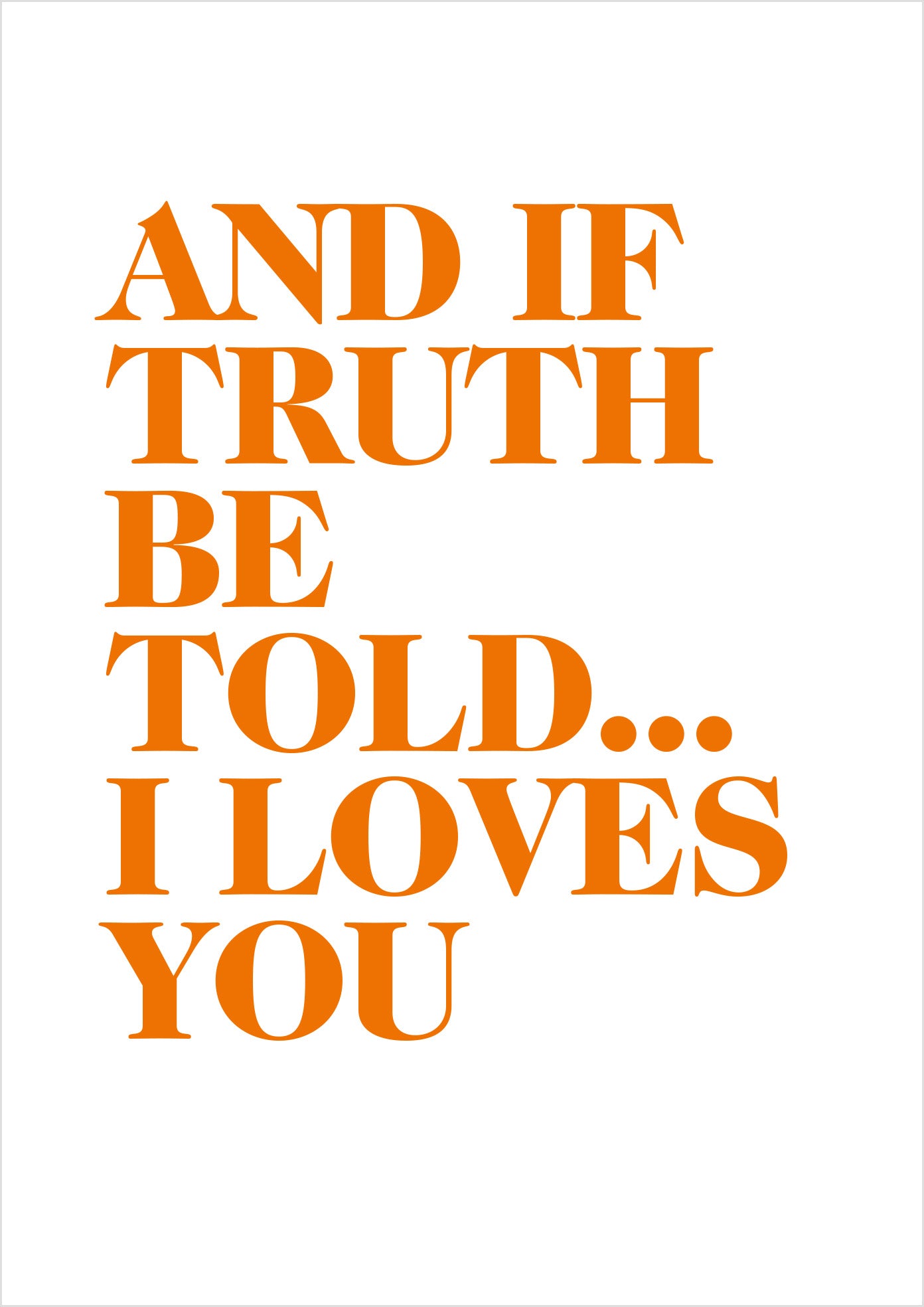 "And if truth be told... I loves you" (serif)