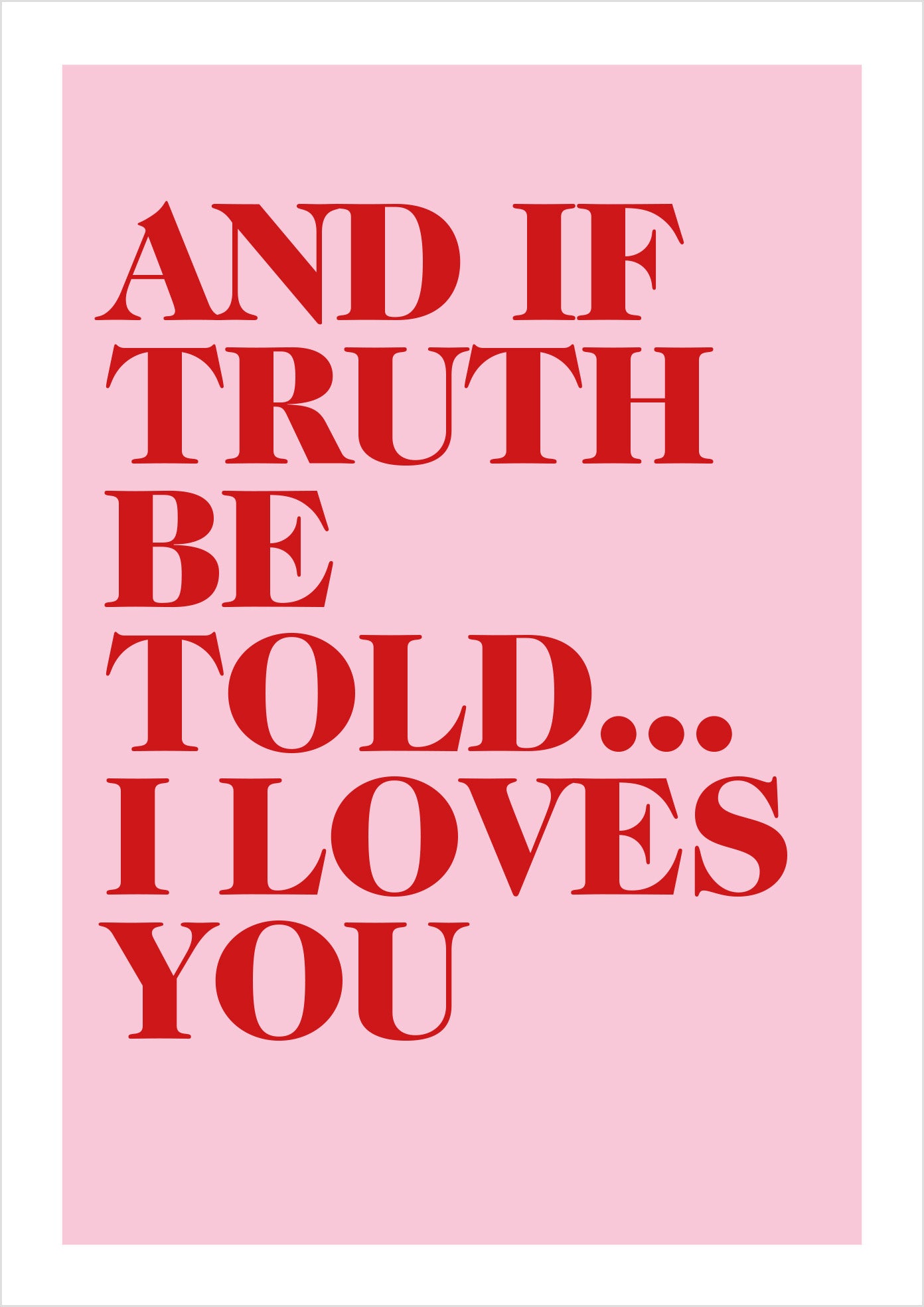 "And if truth be told... I loves you" (serif)